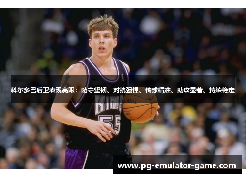 科尔多巴后卫表现亮眼：防守坚韧、对抗强悍、传球精准、助攻显著、持续稳定