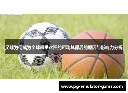 足球为何成为全球最受欢迎的运动其背后的原因与影响力分析