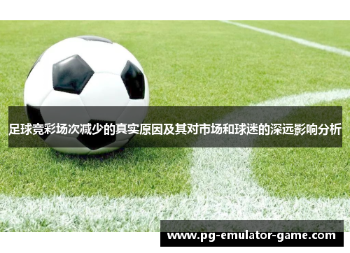 足球竞彩场次减少的真实原因及其对市场和球迷的深远影响分析