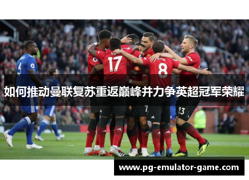 如何推动曼联复苏重返巅峰并力争英超冠军荣耀