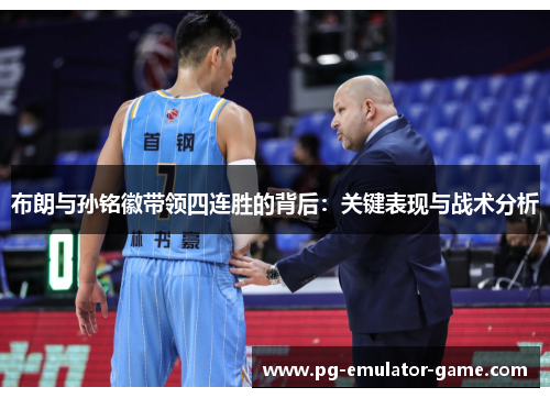 布朗与孙铭徽带领四连胜的背后:关键表现与战术分析 布朗与孙铭徽带领四连胜的背后:关键表现与战术分析