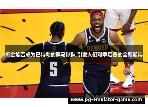 掘金能否成为巴特勒的黑马球队 引发人们对季后赛的全新期待 掘金能否成为巴特勒的黑马球队 引发人们对季后赛的全新期待
