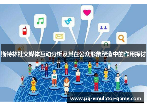 斯特林社交媒体互动分析及其在公众形象塑造中的作用探讨 斯特林社交媒体互动分析及其在公众形象塑造中的作用探讨