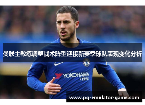 曼联主教练调整战术阵型迎接新赛季球队表现变化分析 曼联主教练调整战术阵型迎接新赛季球队表现变化分析