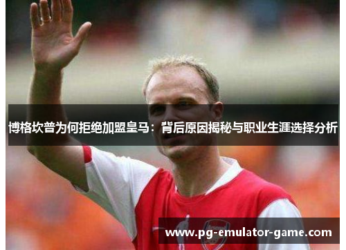 博格坎普为何拒绝加盟皇马:背后原因揭秘与职业生涯选择分析 博格坎普为何拒绝加盟皇马:背后原因揭秘与职业生涯选择分析