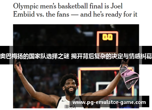 奥巴梅扬的国家队选择之谜 揭开背后复杂的决定与情感纠葛 奥巴梅扬的国家队选择之谜 揭开背后复杂的决定与情感纠葛