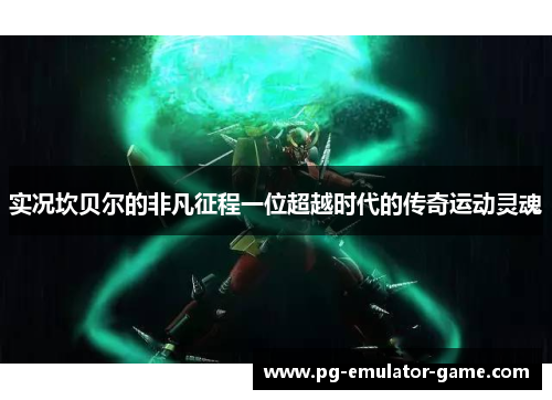 实况坎贝尔的非凡征程一位超越时代的传奇运动灵魂