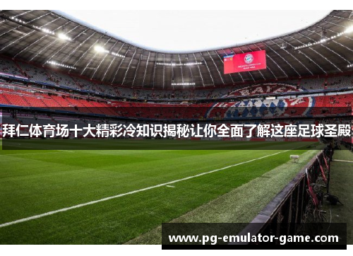 拜仁体育场十大精彩冷知识揭秘让你全面了解这座足球圣殿