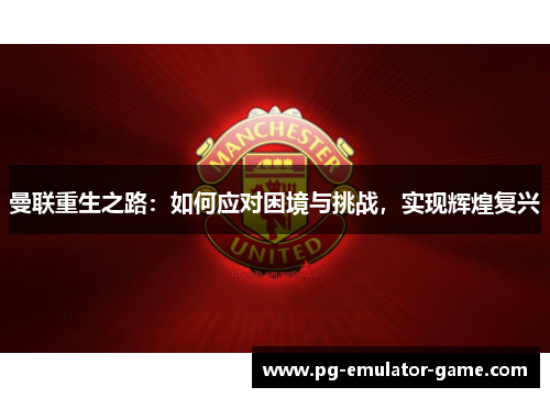 曼联重生之路：如何应对困境与挑战，实现辉煌复兴