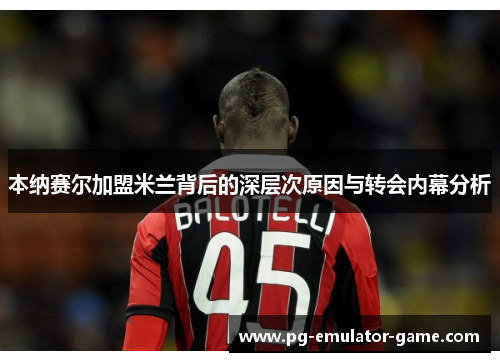 本纳赛尔加盟米兰背后的深层次原因与转会内幕分析