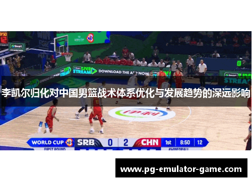 李凯尔归化对中国男篮战术体系优化与发展趋势的深远影响