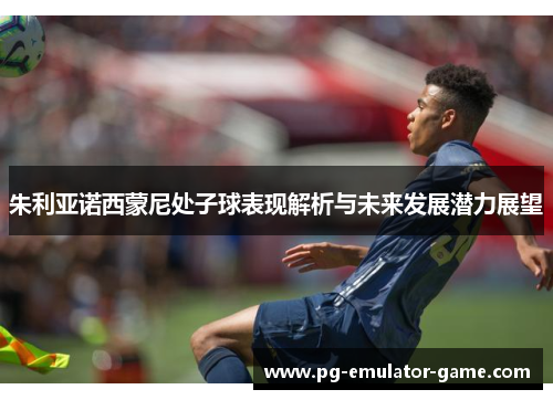 朱利亚诺西蒙尼处子球表现解析与未来发展潜力展望