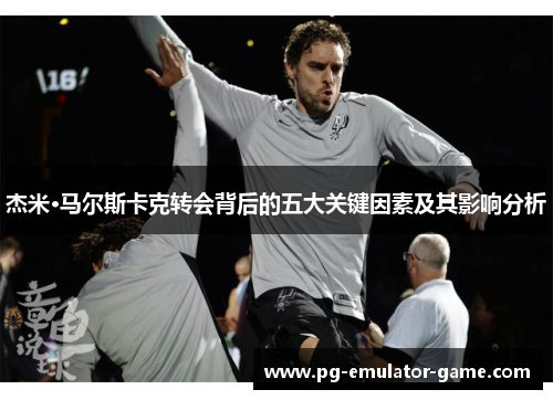 杰米·马尔斯卡克转会背后的五大关键因素及其影响分析