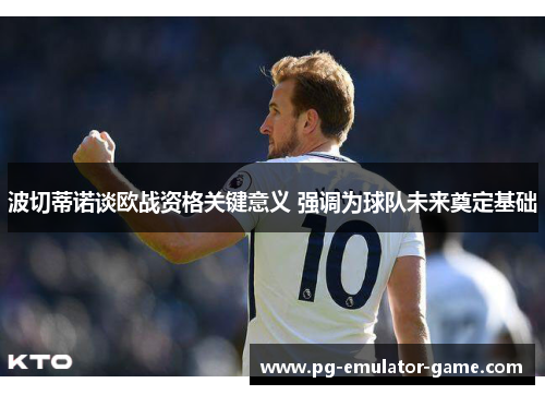 波切蒂诺谈欧战资格关键意义 强调为球队未来奠定基础