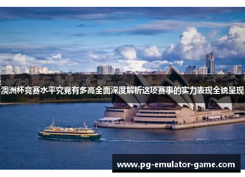 澳洲杯竞赛水平究竟有多高全面深度解析这项赛事的实力表现全貌呈现 澳洲杯竞赛水平究竟有多高全面深度解析这项赛事的实力表现全貌呈现