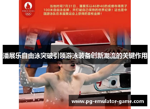 潘展乐自由泳突破引领游泳装备创新潮流的关键作用 潘展乐自由泳突破引领游泳装备创新潮流的关键作用