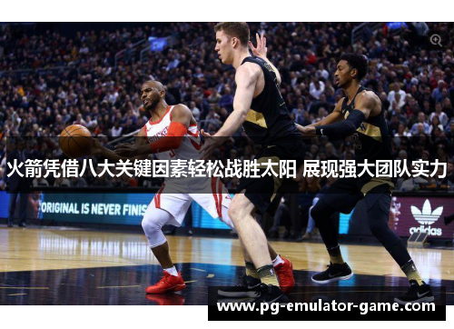 火箭凭借八大关键因素轻松战胜太阳 展现强大团队实力 火箭凭借八大关键因素轻松战胜太阳 展现强大团队实力