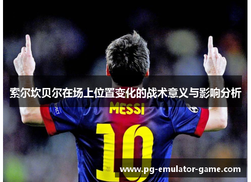 索尔坎贝尔在场上位置变化的战术意义与影响分析