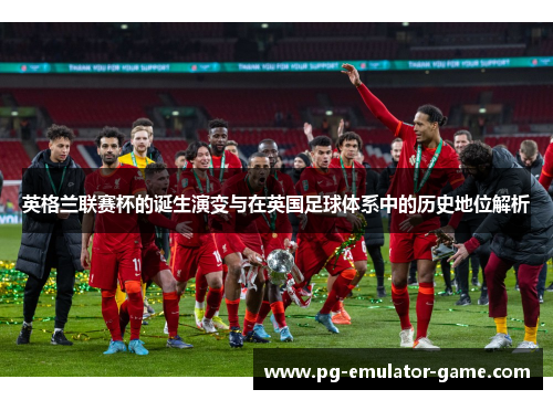 英格兰联赛杯的诞生演变与在英国足球体系中的历史地位解析