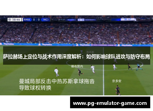 萨拉赫场上定位与战术作用深度解析：如何影响球队进攻与防守布局
