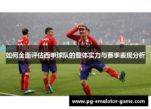 如何全面评估西甲球队的整体实力与赛季表现分析
