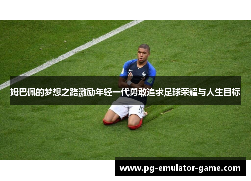 姆巴佩的梦想之路激励年轻一代勇敢追求足球荣耀与人生目标