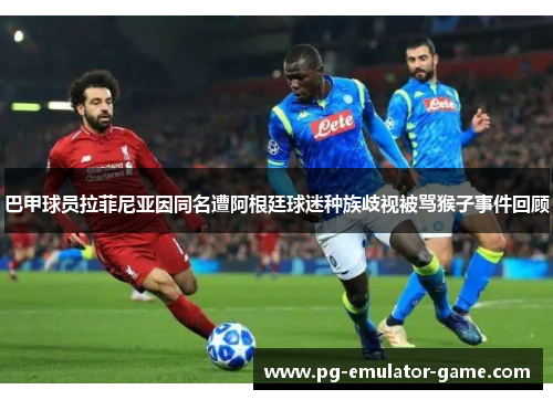 巴甲球员拉菲尼亚因同名遭阿根廷球迷种族歧视被骂猴子事件回顾 巴甲球员拉菲尼亚因同名遭阿根廷球迷种族歧视被骂猴子事件回顾