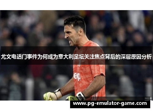 尤文电话门事件为何成为意大利足坛关注焦点背后的深层原因分析 尤文电话门事件为何成为意大利足坛关注焦点背后的深层原因分析