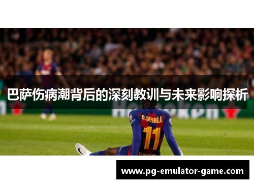 巴萨伤病潮背后的深刻教训与未来影响探析 巴萨伤病潮背后的深刻教训与未来影响探析
