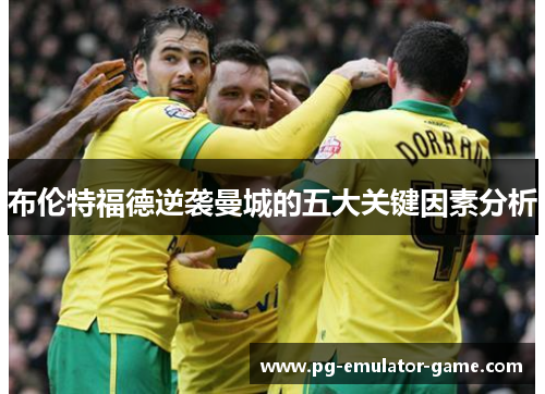 布伦特福德逆袭曼城的五大关键因素分析 布伦特福德逆袭曼城的五大关键因素分析