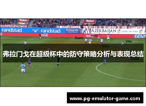 弗拉门戈在超级杯中的防守策略分析与表现总结 弗拉门戈在超级杯中的防守策略分析与表现总结