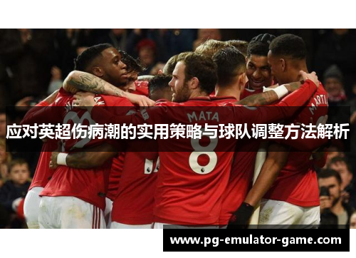 应对英超伤病潮的实用策略与球队调整方法解析 应对英超伤病潮的实用策略与球队调整方法解析