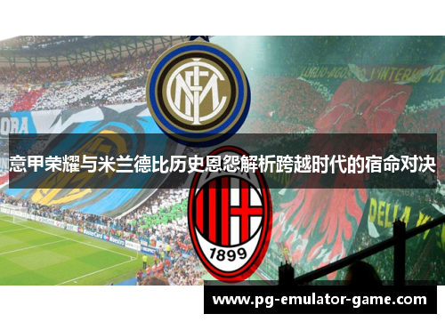 意甲荣耀与米兰德比历史恩怨解析跨越时代的宿命对决 意甲荣耀与米兰德比历史恩怨解析跨越时代的宿命对决