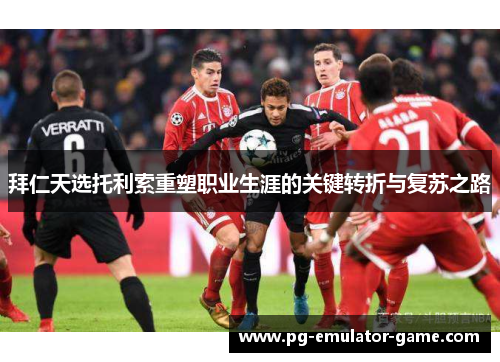 拜仁天选托利索重塑职业生涯的关键转折与复苏之路