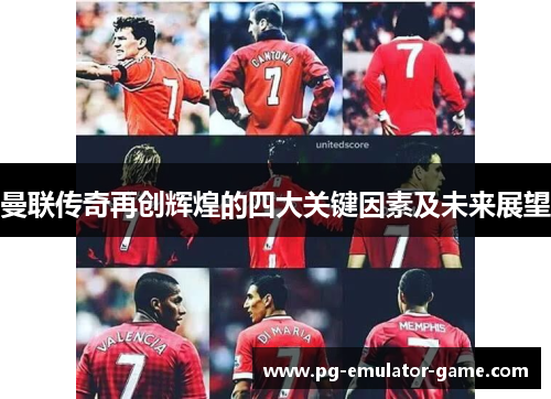 曼联传奇再创辉煌的四大关键因素及未来展望 曼联传奇再创辉煌的四大关键因素及未来展望
