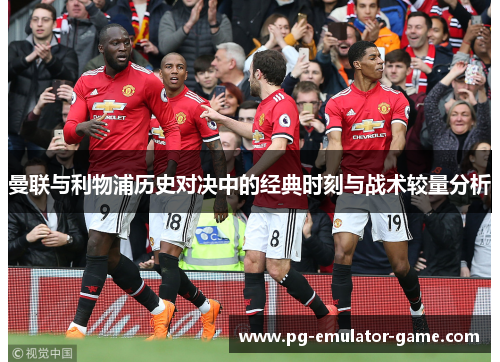 曼联与利物浦历史对决中的经典时刻与战术较量分析 曼联与利物浦历史对决中的经典时刻与战术较量分析