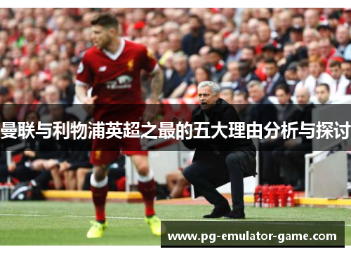 曼联与利物浦英超之最的五大理由分析与探讨 曼联与利物浦英超之最的五大理由分析与探讨