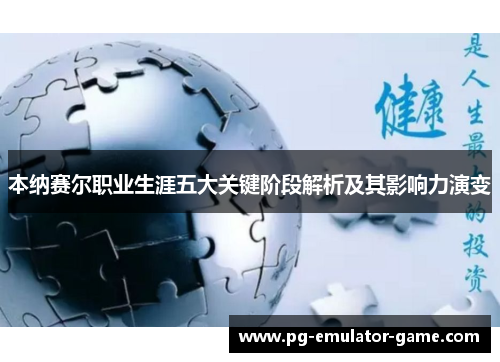 本纳赛尔职业生涯五大关键阶段解析及其影响力演变