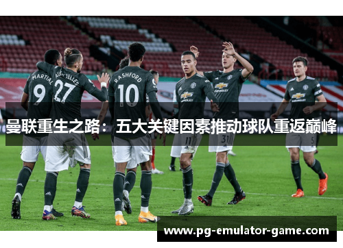 曼联重生之路:五大关键因素推动球队重返巅峰 曼联重生之路:五大关键因素推动球队重返巅峰