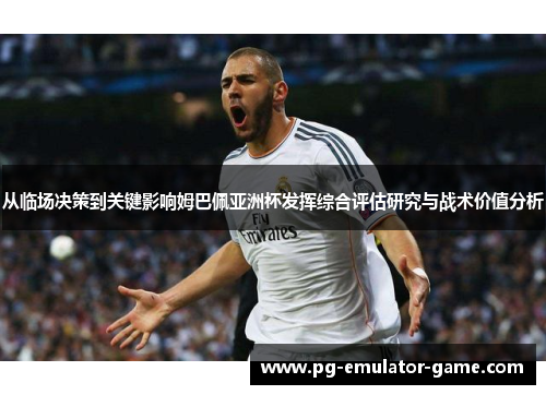 从临场决策到关键影响姆巴佩亚洲杯发挥综合评估研究与战术价值分析 从临场决策到关键影响姆巴佩亚洲杯发挥综合评估研究与战术价值分析