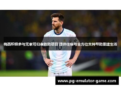 梅西积极参与无家可归者救助项目 提供住宿与全方位支持帮助重建生活