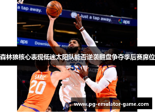 森林狼核心表现低迷太阳队能否逆袭翻盘争夺季后赛席位