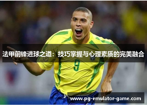 法甲前锋进球之道：技巧掌握与心理素质的完美融合