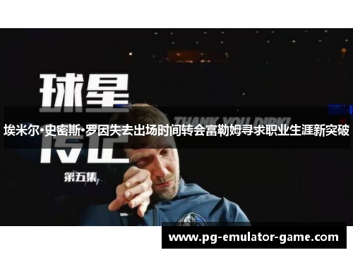 埃米尔·史密斯·罗因失去出场时间转会富勒姆寻求职业生涯新突破 埃米尔·史密斯·罗因失去出场时间转会富勒姆寻求职业生涯新突破