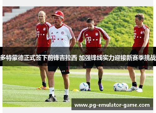 多特蒙德正式签下前锋吉拉西 加强锋线实力迎接新赛季挑战