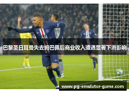 巴黎圣日耳曼失去姆巴佩后商业收入遭遇显著下滑影响