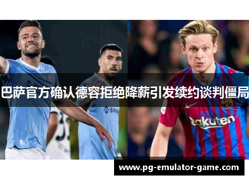 巴萨官方确认德容拒绝降薪引发续约谈判僵局