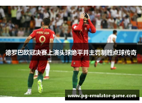 德罗巴欧冠决赛上演头球绝平并主罚制胜点球传奇