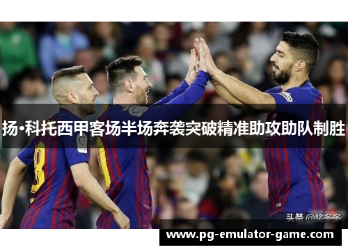 扬·科托西甲客场半场奔袭突破精准助攻助队制胜