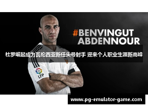 杜罗崛起成为瓦伦西亚新任头号射手 迎来个人职业生涯新高峰